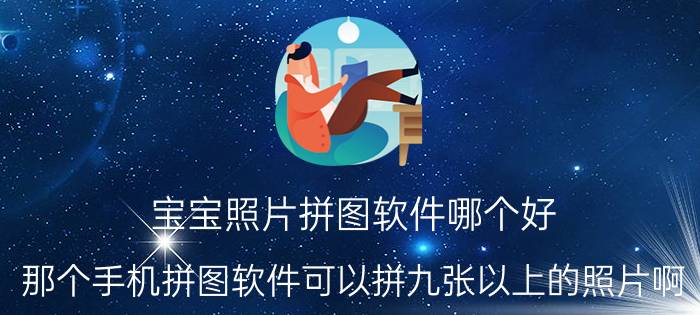 宝宝照片拼图软件哪个好 那个手机拼图软件可以拼九张以上的照片啊？